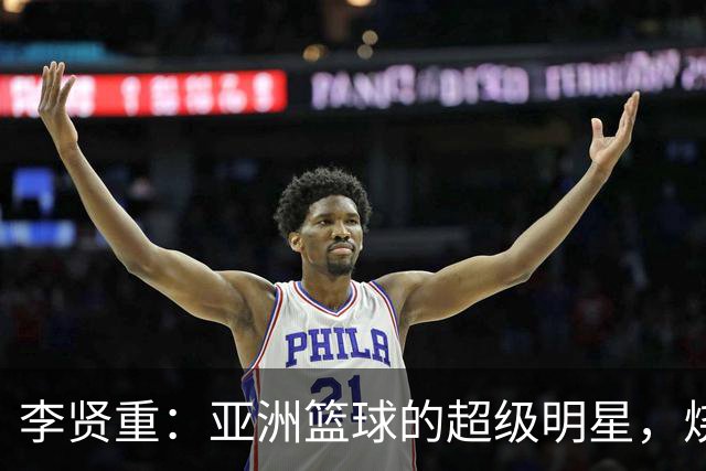 李贤重：亚洲篮球的超级明星，烧得一手好火！