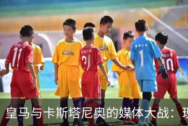 皇马与卡斯塔尼奥的媒体大战：现代格斗与“神奇的谎言