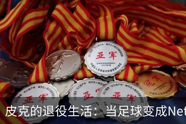 皮克的退役生活：当足球变成Netflix的伴侣