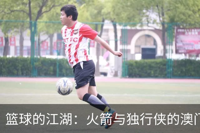 篮球的江湖：火箭与独行侠的澳门之战