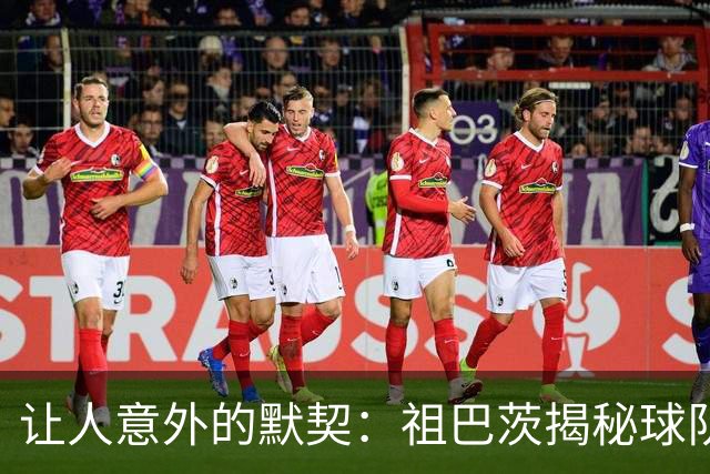 让人意外的默契：祖巴茨揭秘球队化学反应