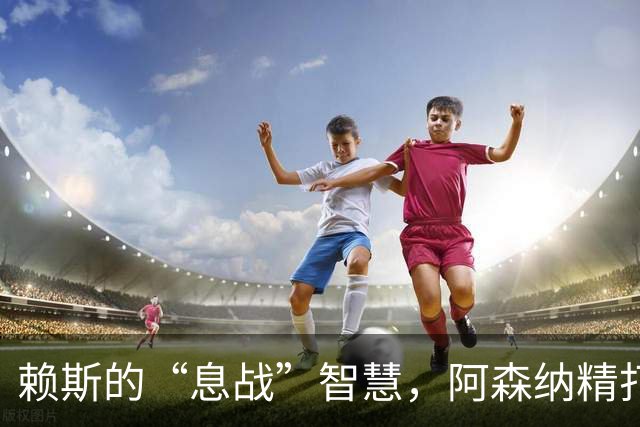 赖斯的“息战”智慧，阿森纳精打细算