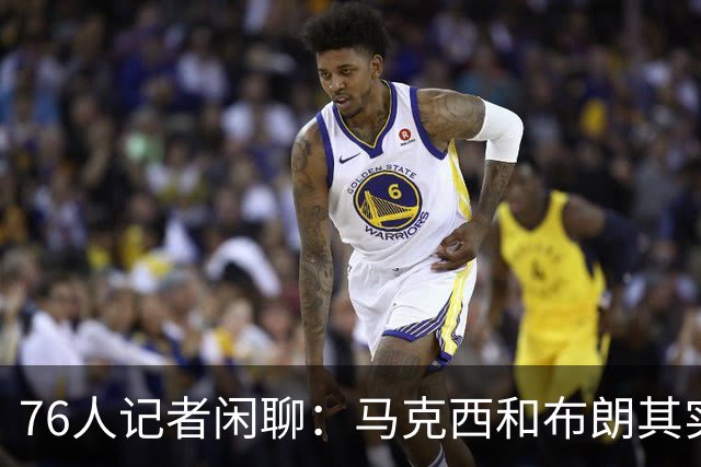 76人记者闲聊：马克西和布朗其实该进前十！