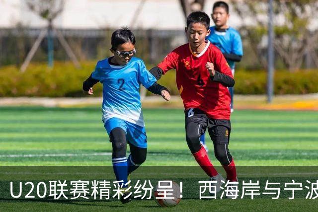 U20联赛精彩纷呈！西海岸与宁波踢出好戏